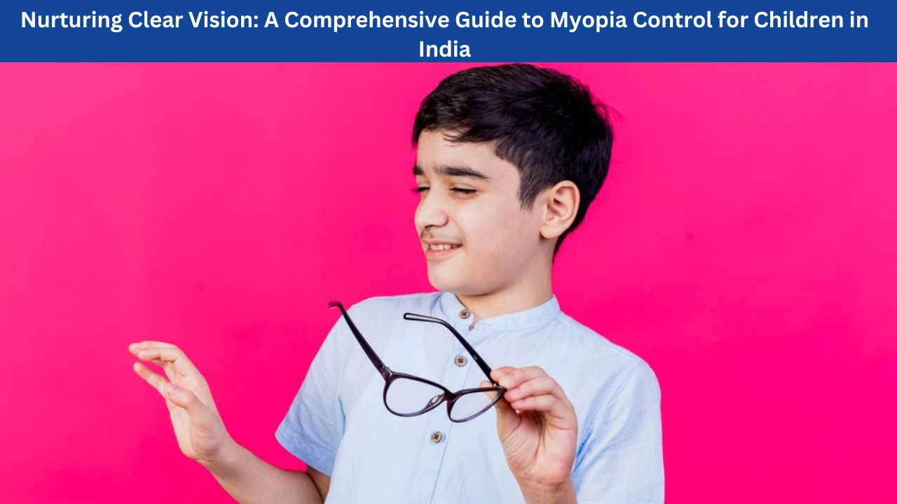 Nurturing Clear Vision A Comprehensive Guide to Myopia Control for Children in India